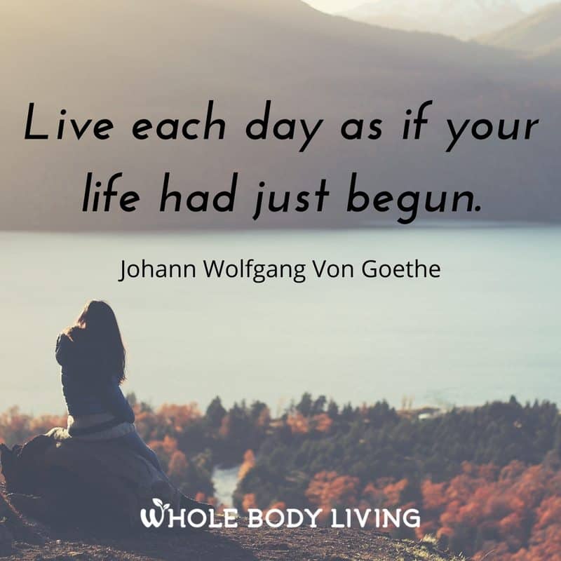 Live Each Day As If Your Life Had Just Begun Whole Body Living and Tara
